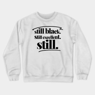 STILL BLACK. STILL EXCELLENT. STILL. Crewneck Sweatshirt